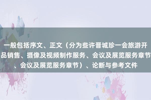 一般包括序文、正文(分为些许晋城珍一会旅游开发有限公司、农副产品销售、摄像及视频制作服务、会议及展览服务章节)、论断与参考文件
